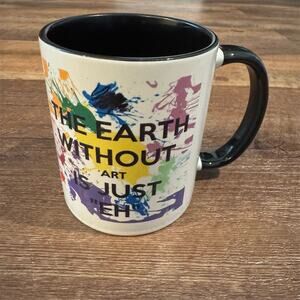 Coffee Mug Tea Cup "The Earth Without Art is Just Eh" Creativity Artist Painter